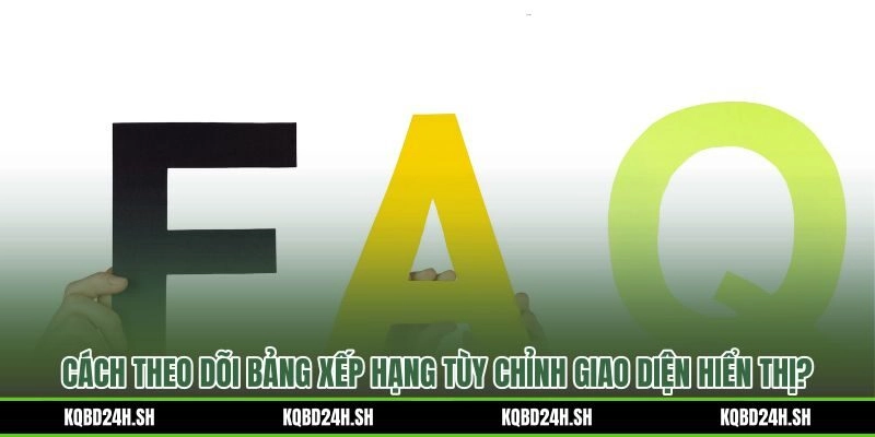 Bảng xếp hạng và tùy chỉnh giao diện câu hỏi thường gặp Kết quả bóng đá