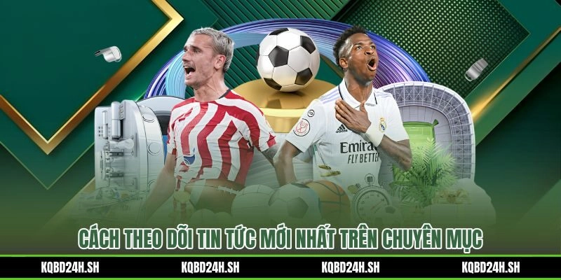 Thao tác lọc và theo dõi tin tức bóng đá cập nhật mỗi ngày