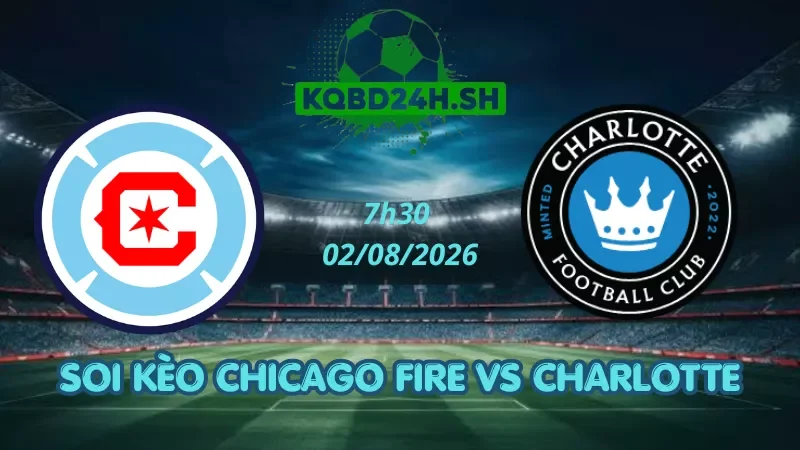 Soi Kèo Nhà Cái Chicago Fire Vs Charlotte - 02/08/2026| MLS