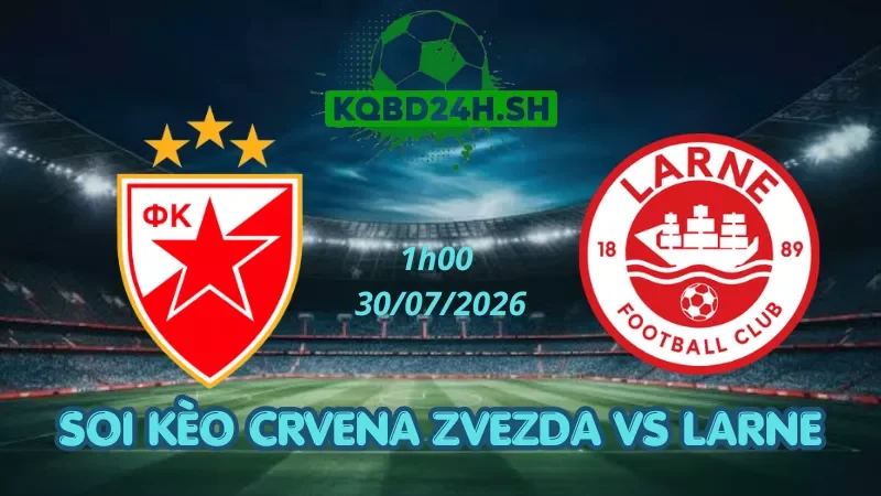 Soi Kèo Nhà Cái Crvena Zvezda Vs Larne - 30/07/2026| Champions League