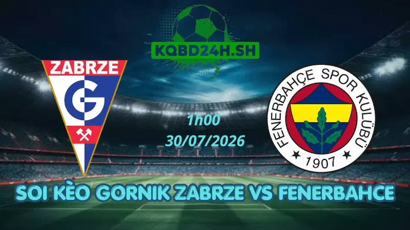 Soi Kèo Nhà Cái Gornik Zabrze Vs Fenerbahce - 30/07/2026| Champions League