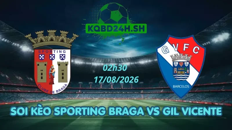 Soi Kèo Nhà Cái Sporting Braga Vs Gil Vicente - 17/08/2026 | VĐQG Bồ Đào Nha