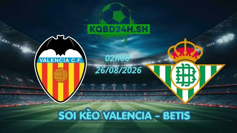 Soi Kèo Nhà Cái Valencia vs Betis - 26/08/2026 | La Liga